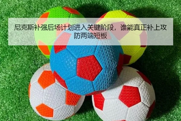 尼克斯补强后场计划进入关键阶段，谁能真正补上攻防两端短板
