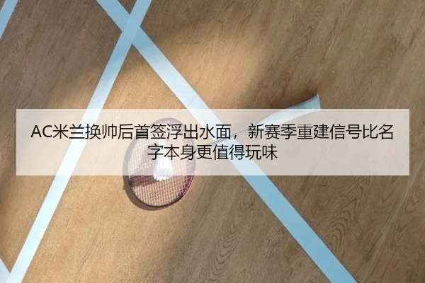 AC米兰换帅后首签浮出水面，新赛季重建信号比名字本身更值得玩味